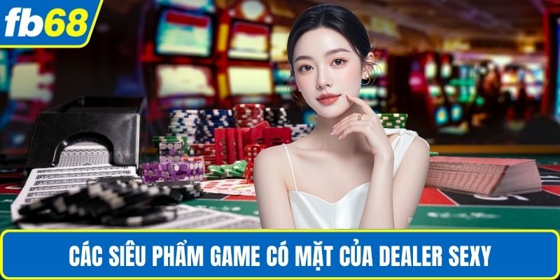 Các siêu phẩm game có mặt của Dealer Sexy