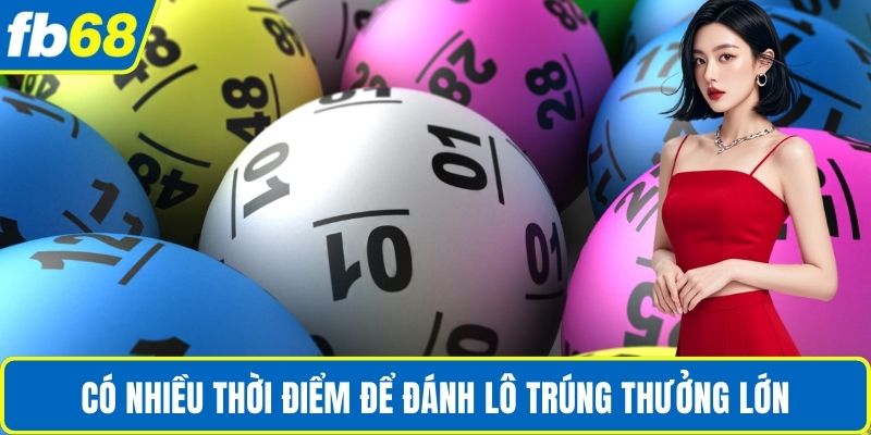 Đánh Lô Trúng Thưởng Giá Trị Lớn Bằng Cách Thế Nào? 2 Có nhiều thời điểm để đánh lô trúng thưởng lớn