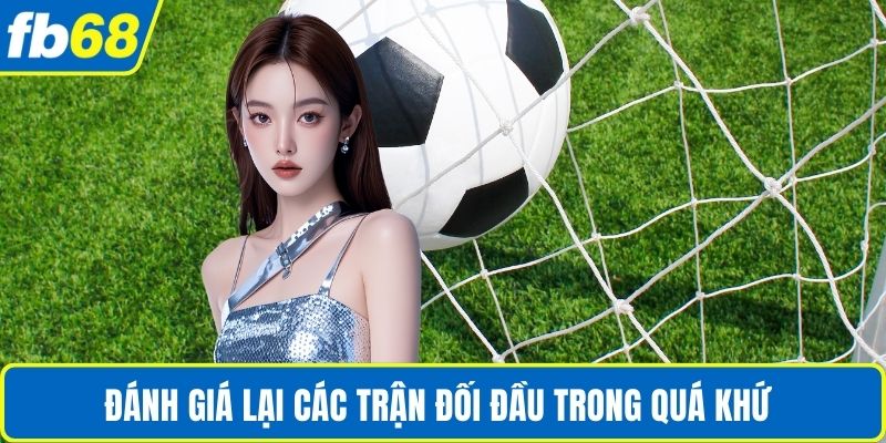 Kèo Bóng Đá Hôm Nay - Cập Nhật Chuẩn Xác Cùng FB68 4 Đánh giá lại các trận đối đầu trong quá khứ