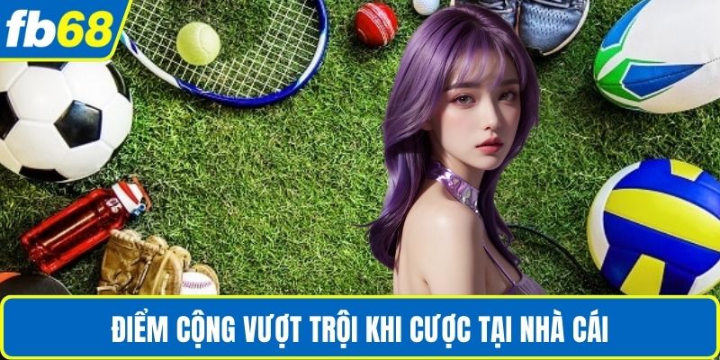 Điểm cộng vượt trội khi cược tại nhà cái