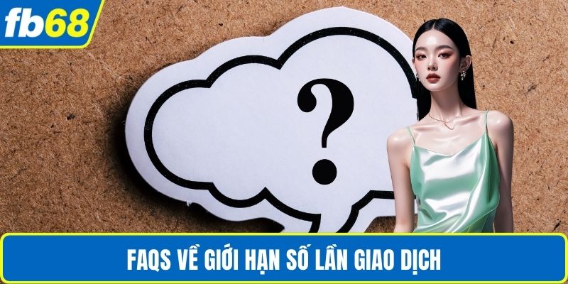 Nạp Rút Tiền FB68 4 FAQS về giới hạn số lần giao dịch