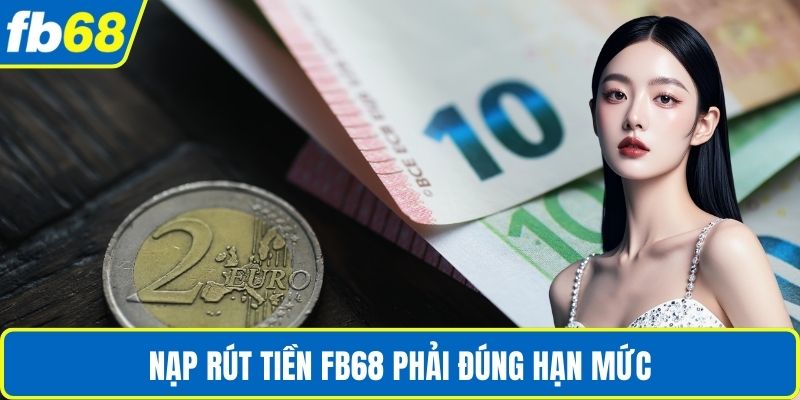 Nạp Rút Tiền FB68 3 Nạp rút tiền Fb68 phải đúng hạn mức