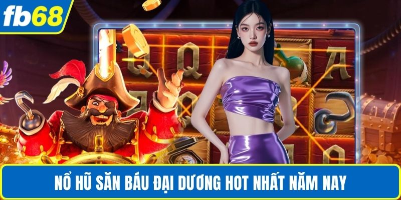 Nổ Hũ Jackpot FB68 – Thách Thức May Mắn, Rinh Kho Báu Vàng 3 Nổ hũ săn báu đại dương hot nhất năm nay