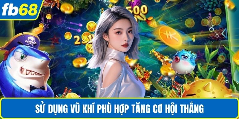 Bắn Cá Ăn Xu FB68 – Sân Chơi Giải Trí Đổi Thưởng Thú Vị 4 Sử dụng vũ khí phù hợp tăng cơ hội thắng