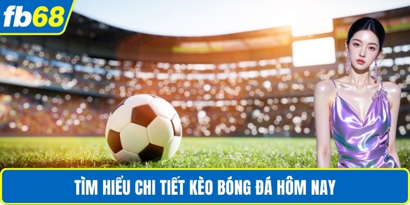 Kèo Bóng Đá Hôm Nay - Cập Nhật Chuẩn Xác Cùng FB68 2 Tìm hiểu chi tiết kèo bóng đá hôm nay