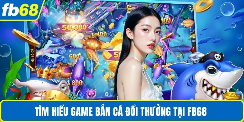 Game Bắn Cá Đổi Thưởng – Trải Nghiệm Hấp Dẫn Cùng FB68 2 Tìm hiểu game bắn cá đổi thưởng tại FB68