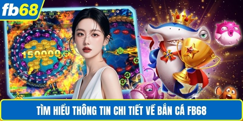 Tìm hiểu thông tin chi tiết về bắn cá FB68