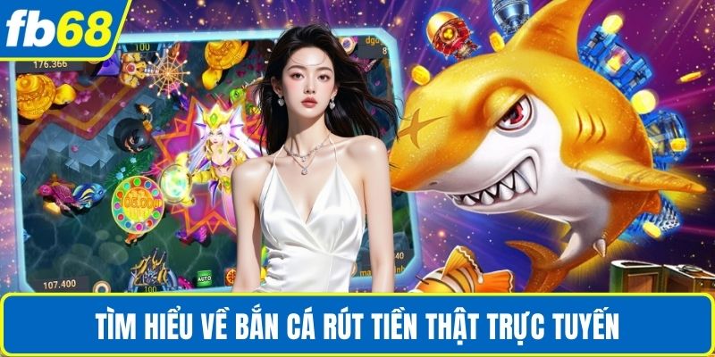 Bắn Cá Rút Tiền Thật - Trải Nghiệm Đổi Thưởng An Toàn 2 Tìm hiểu về bắn cá rút tiền thật trực tuyến